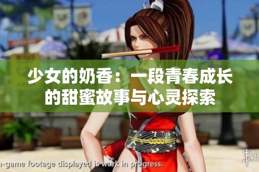 少女的奶香：一段青春成长的甜蜜故事与心灵探索