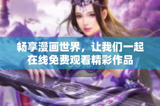 畅享漫画世界，让我们一起在线免费观看精彩作品