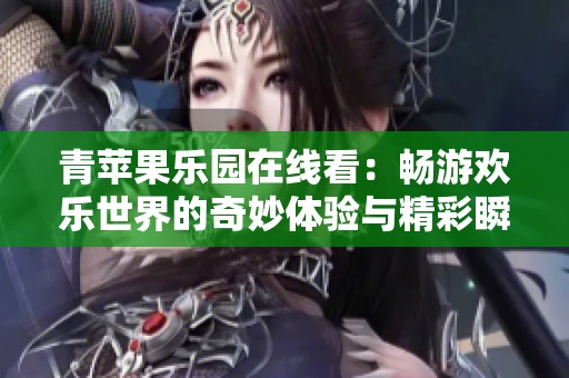青苹果乐园在线看：畅游欢乐世界的奇妙体验与精彩瞬间