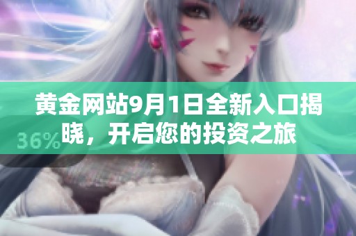 黄金网站9月1日全新入口揭晓，开启您的投资之旅