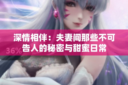 深情相伴：夫妻间那些不可告人的秘密与甜蜜日常