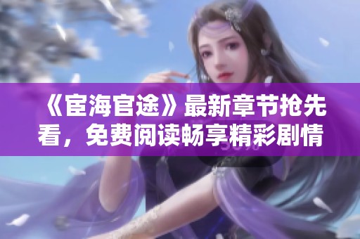 《宦海官途》最新章节抢先看，免费阅读畅享精彩剧情