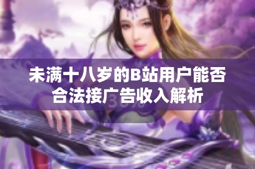 未满十八岁的B站用户能否合法接广告收入解析