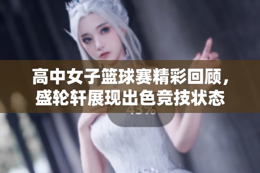 高中女子篮球赛精彩回顾，盛轮轩展现出色竞技状态