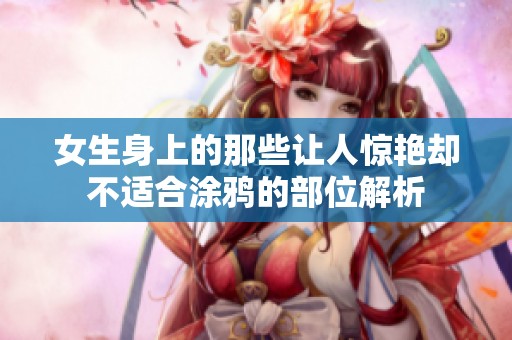 女生身上的那些让人惊艳却不适合涂鸦的部位解析