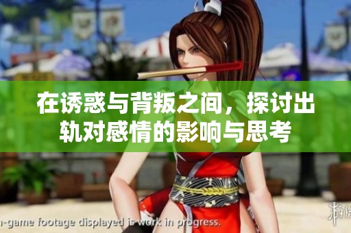 在诱惑与背叛之间，探讨出轨对感情的影响与思考