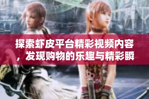 探索虾皮平台精彩视频内容，发现购物的乐趣与精彩瞬间