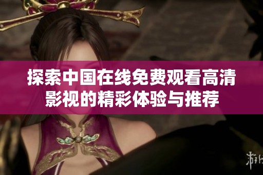 探索中国在线免费观看高清影视的精彩体验与推荐