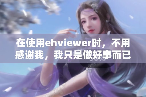 在使用ehviewer时，不用感谢我，我只是做好事而已
