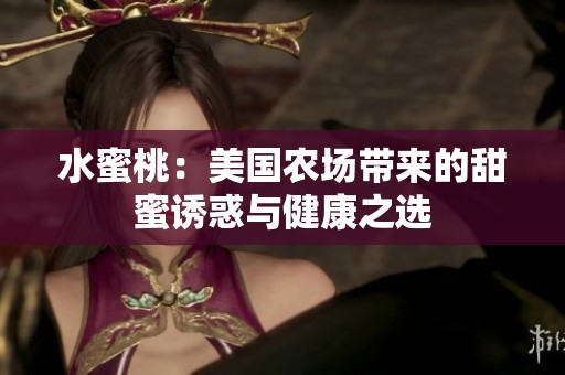水蜜桃：美国农场带来的甜蜜诱惑与健康之选