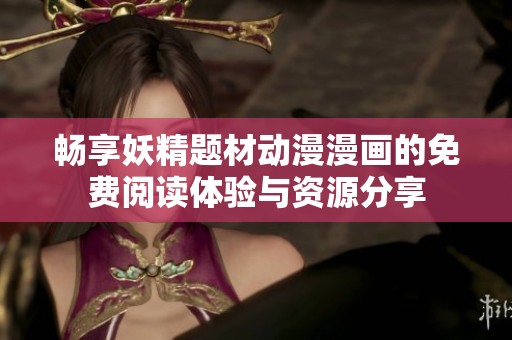 畅享妖精题材动漫漫画的免费阅读体验与资源分享