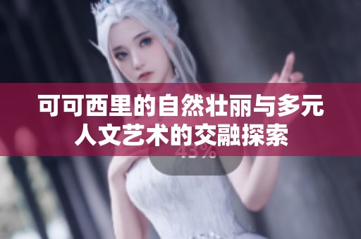 可可西里的自然壮丽与多元人文艺术的交融探索