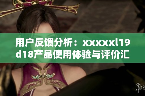 用户反馈分析：xxxxxl19d18产品使用体验与评价汇总