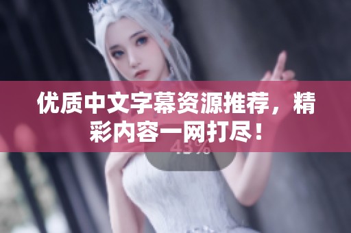 优质中文字幕资源推荐，精彩内容一网打尽！
