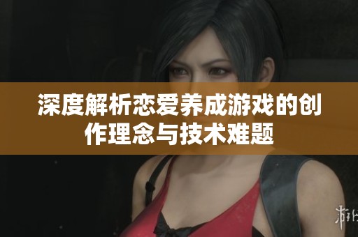 深度解析恋爱养成游戏的创作理念与技术难题