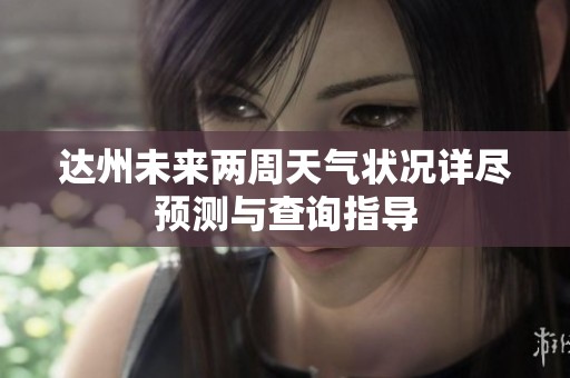 达州未来两周天气状况详尽预测与查询指导