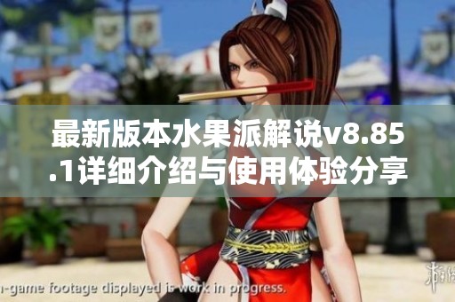 最新版本水果派解说v8.85.1详细介绍与使用体验分享