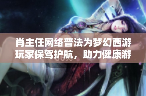 肖主任网络普法为梦幻西游玩家保驾护航，助力健康游戏环境