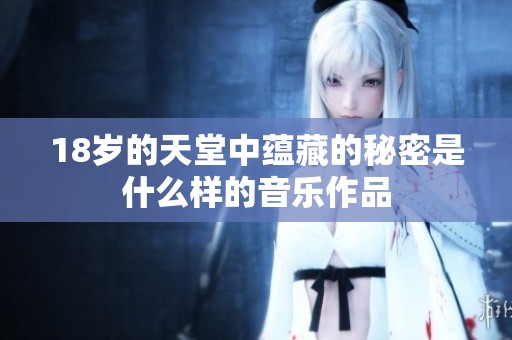 18岁的天堂中蕴藏的秘密是什么样的音乐作品