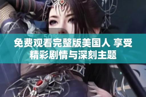 免费观看完整版美国人 享受精彩剧情与深刻主题