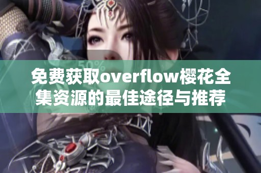 免费获取overflow樱花全集资源的最佳途径与推荐