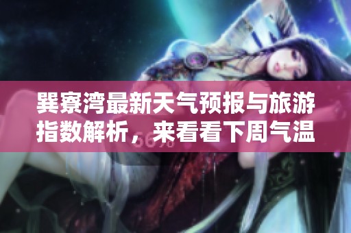 巽寮湾最新天气预报与旅游指数解析，来看看下周气温走势