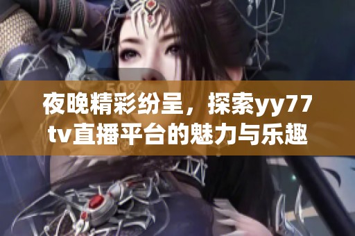 夜晚精彩纷呈，探索yy77tv直播平台的魅力与乐趣