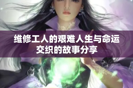 维修工人的艰难人生与命运交织的故事分享