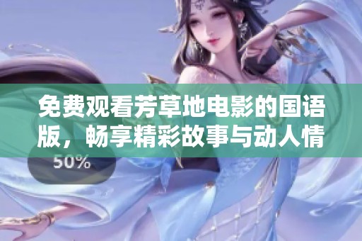 免费观看芳草地电影的国语版，畅享精彩故事与动人情感