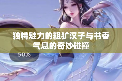 独特魅力的粗犷汉子与书香气息的奇妙碰撞