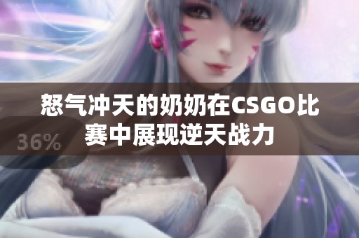 怒气冲天的奶奶在CSGO比赛中展现逆天战力