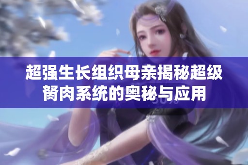 超强生长组织母亲揭秘超级胬肉系统的奥秘与应用