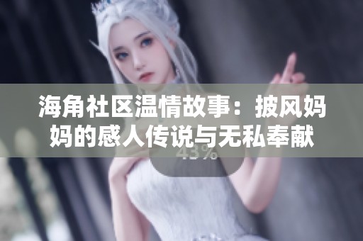 海角社区温情故事：披风妈妈的感人传说与无私奉献