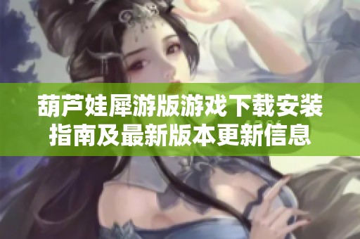 葫芦娃犀游版游戏下载安装指南及最新版本更新信息