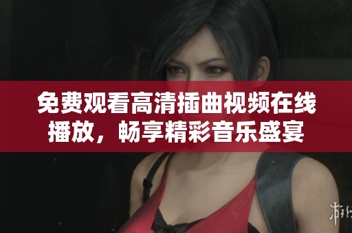 免费观看高清插曲视频在线播放，畅享精彩音乐盛宴