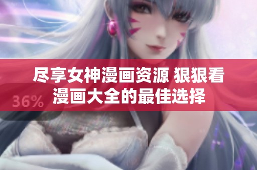 尽享女神漫画资源 狠狠看漫画大全的最佳选择