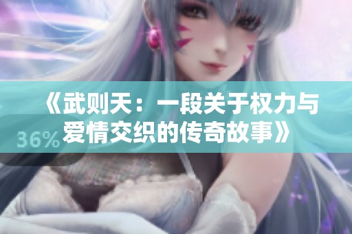 《武则天：一段关于权力与爱情交织的传奇故事》