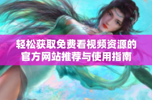 轻松获取免费看视频资源的官方网站推荐与使用指南