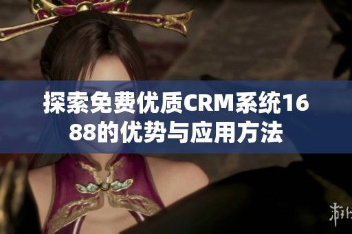探索免费优质CRM系统1688的优势与应用方法