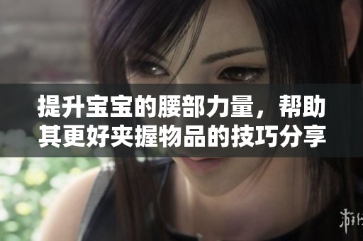 提升宝宝的腰部力量，帮助其更好夹握物品的技巧分享