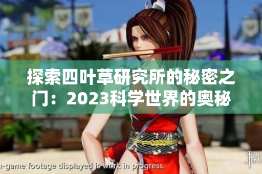 探索四叶草研究所的秘密之门：2023科学世界的奥秘揭示