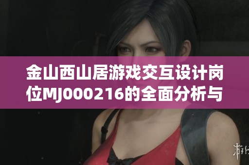 金山西山居游戏交互设计岗位MJ000216的全面分析与比较