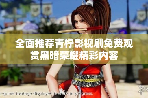 全面推荐青柠影视剧免费观赏黑暗荣耀精彩内容