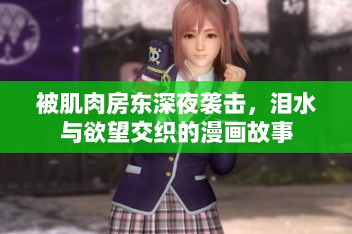 被肌肉房东深夜袭击，泪水与欲望交织的漫画故事