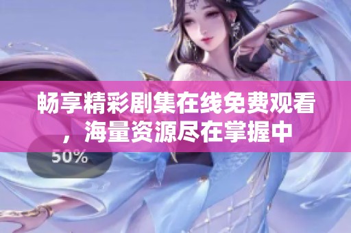 畅享精彩剧集在线免费观看，海量资源尽在掌握中