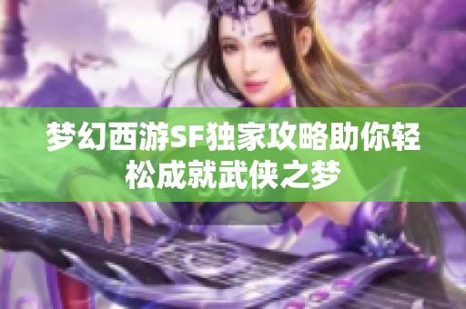 梦幻西游SF独家攻略助你轻松成就武侠之梦