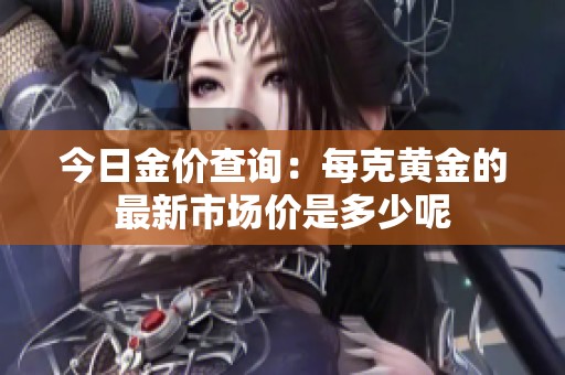 今日金价查询：每克黄金的最新市场价是多少呢