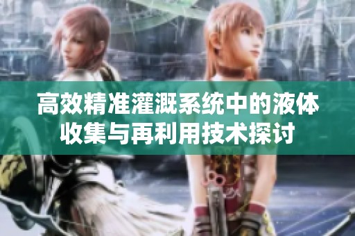 高效精准灌溉系统中的液体收集与再利用技术探讨