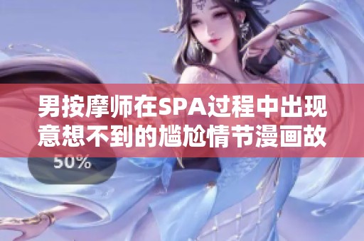 男按摩师在SPA过程中出现意想不到的尴尬情节漫画故事