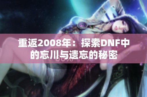 重返2008年：探索DNF中的忘川与遗忘的秘密